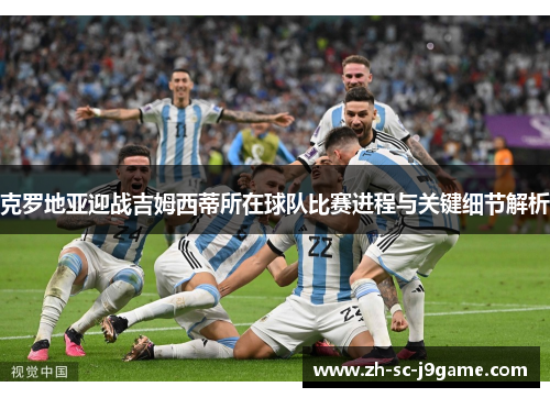 克罗地亚迎战吉姆西蒂所在球队比赛进程与关键细节解析