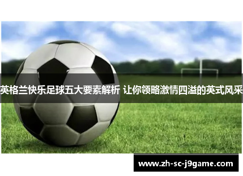 英格兰快乐足球五大要素解析 让你领略激情四溢的英式风采