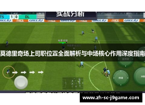 莫德里奇场上司职位置全面解析与中场核心作用深度指南 莫德里奇场上司职位置全面解析与中场核心作用深度指南