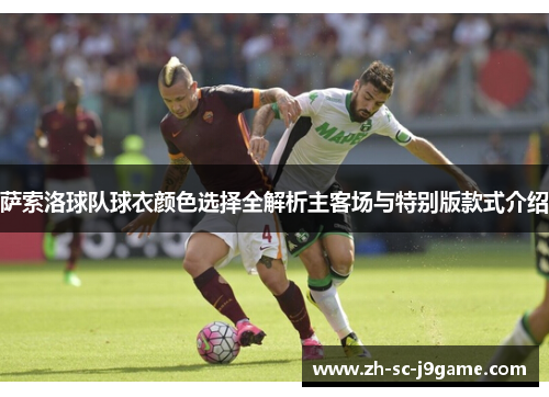 萨索洛球队球衣颜色选择全解析主客场与特别版款式介绍 萨索洛球队球衣颜色选择全解析主客场与特别版款式介绍