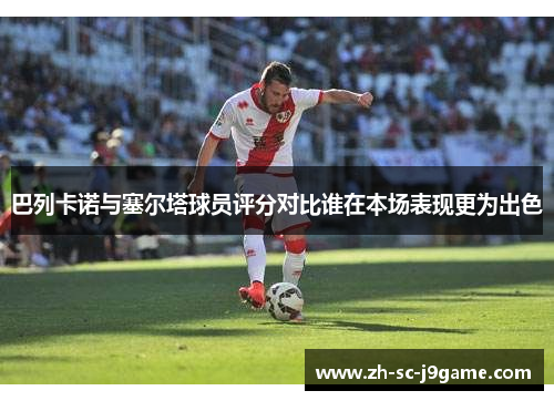 巴列卡诺与塞尔塔球员评分对比谁在本场表现更为出色