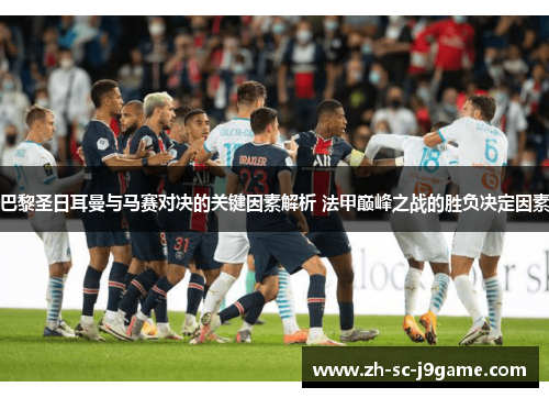 巴黎圣日耳曼与马赛对决的关键因素解析 法甲巅峰之战的胜负决定因素 巴黎圣日耳曼与马赛对决的关键因素解析 法甲巅峰之战的胜负决定因素