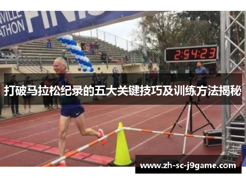 打破马拉松纪录的五大关键技巧及训练方法揭秘 打破马拉松纪录的五大关键技巧及训练方法揭秘