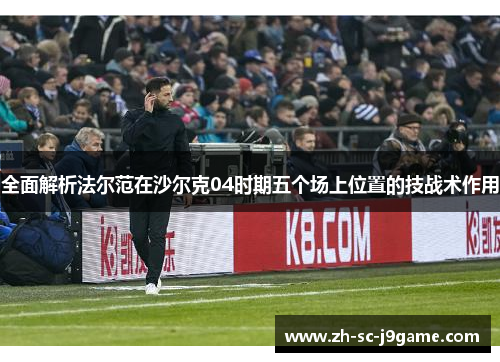 全面解析法尔范在沙尔克04时期五个场上位置的技战术作用