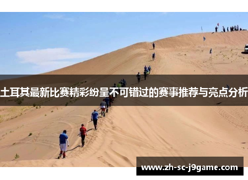 土耳其最新比赛精彩纷呈不可错过的赛事推荐与亮点分析 土耳其最新比赛精彩纷呈不可错过的赛事推荐与亮点分析