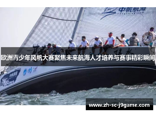 欧洲青少年风帆大赛聚焦未来航海人才培养与赛事精彩瞬间