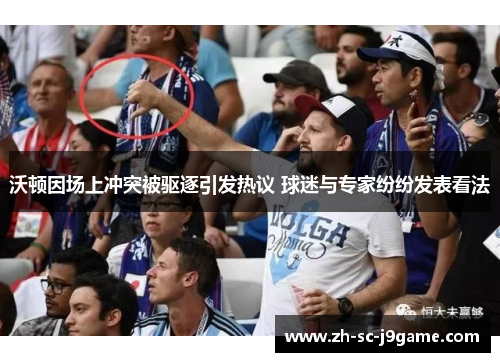 沃顿因场上冲突被驱逐引发热议 球迷与专家纷纷发表看法 沃顿因场上冲突被驱逐引发热议 球迷与专家纷纷发表看法