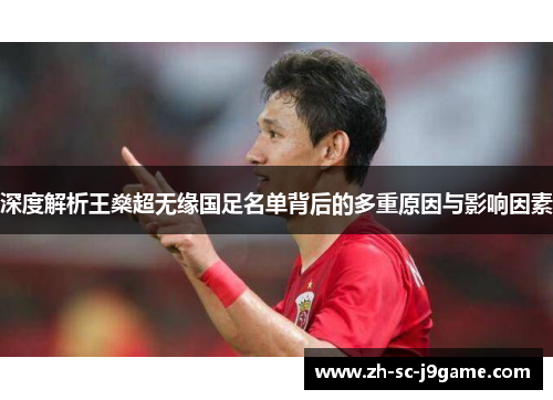 深度解析王燊超无缘国足名单背后的多重原因与影响因素 深度解析王燊超无缘国足名单背后的多重原因与影响因素