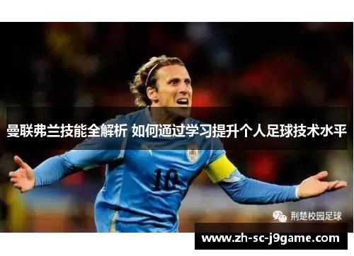 曼联弗兰技能全解析 如何通过学习提升个人足球技术水平