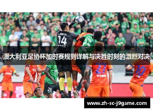 澳大利亚足协杯加时赛规则详解与决胜时刻的激烈对决