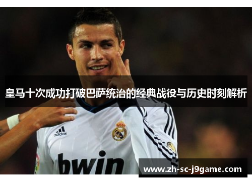 皇马十次成功打破巴萨统治的经典战役与历史时刻解析