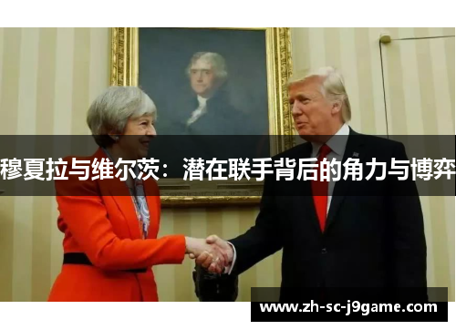 穆夏拉与维尔茨:潜在联手背后的角力与博弈 穆夏拉与维尔茨:潜在联手背后的角力与博弈