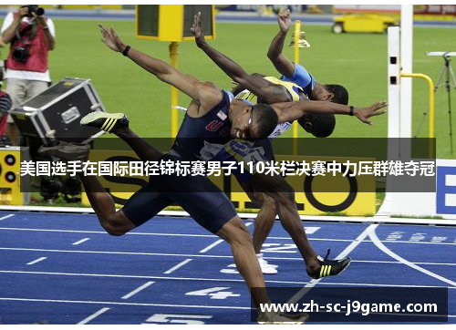 美国选手在国际田径锦标赛男子110米栏决赛中力压群雄夺冠 美国选手在国际田径锦标赛男子110米栏决赛中力压群雄夺冠