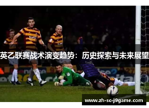 英乙联赛战术演变趋势:历史探索与未来展望 英乙联赛战术演变趋势:历史探索与未来展望