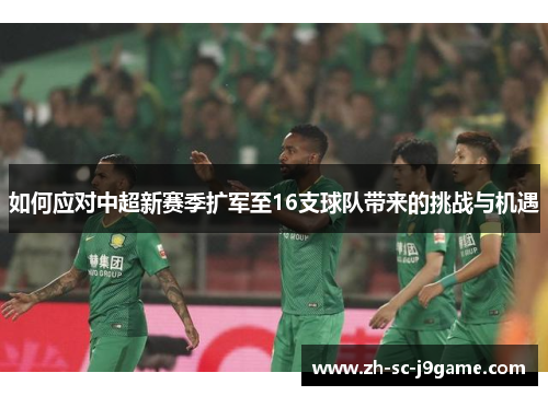 如何应对中超新赛季扩军至16支球队带来的挑战与机遇