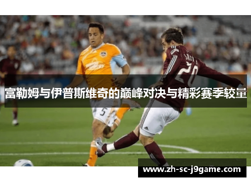 富勒姆与伊普斯维奇的巅峰对决与精彩赛季较量