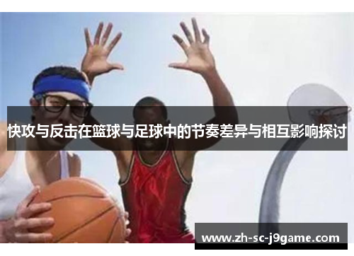 快攻与反击在篮球与足球中的节奏差异与相互影响探讨
