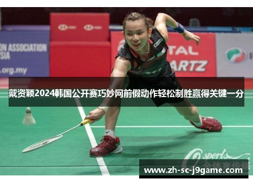 戴资颖2024韩国公开赛巧妙网前假动作轻松制胜赢得关键一分
