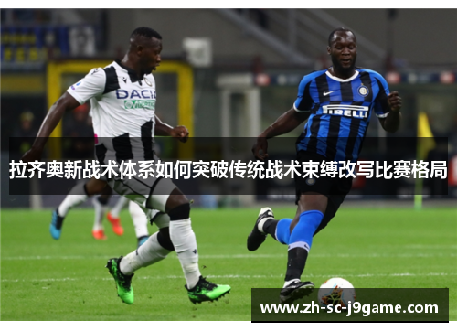 拉齐奥新战术体系如何突破传统战术束缚改写比赛格局