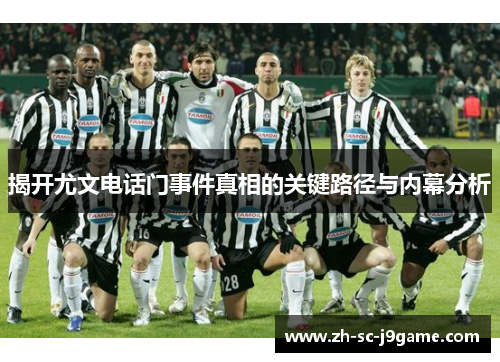 揭开尤文电话门事件真相的关键路径与内幕分析