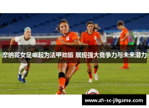 摩纳哥女足崛起为法甲劲旅 展现强大竞争力与未来潜力