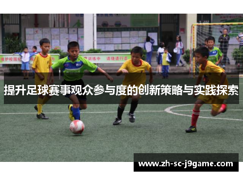 提升足球赛事观众参与度的创新策略与实践探索 提升足球赛事观众参与度的创新策略与实践探索