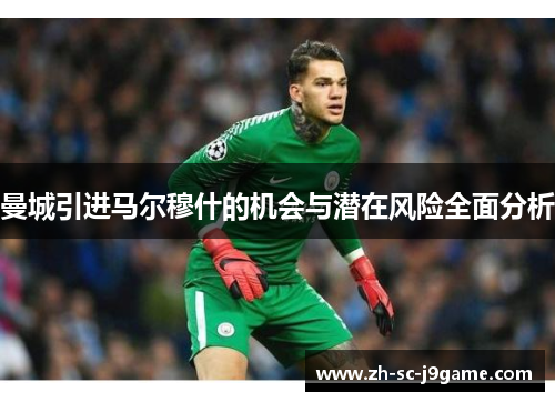 曼城引进马尔穆什的机会与潜在风险全面分析