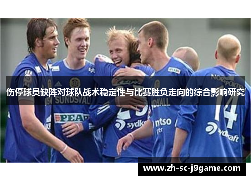 伤停球员缺阵对球队战术稳定性与比赛胜负走向的综合影响研究 伤停球员缺阵对球队战术稳定性与比赛胜负走向的综合影响研究