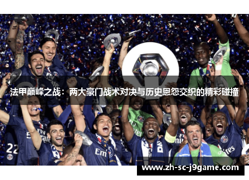 法甲巅峰之战：两大豪门战术对决与历史恩怨交织的精彩碰撞