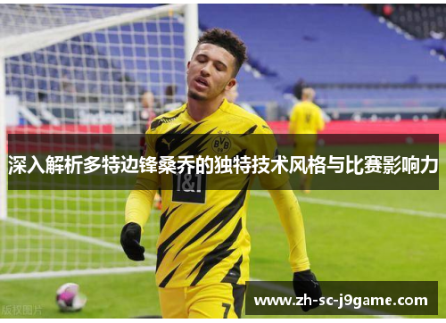 深入解析多特边锋桑乔的独特技术风格与比赛影响力 深入解析多特边锋桑乔的独特技术风格与比赛影响力