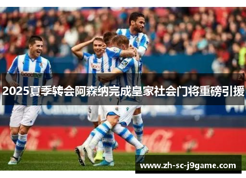 2025夏季转会阿森纳完成皇家社会门将重磅引援