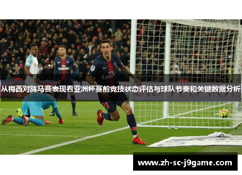 从梅西对阵马赛表现看亚洲杯赛前竞技状态评估与球队节奏和关键数据分析