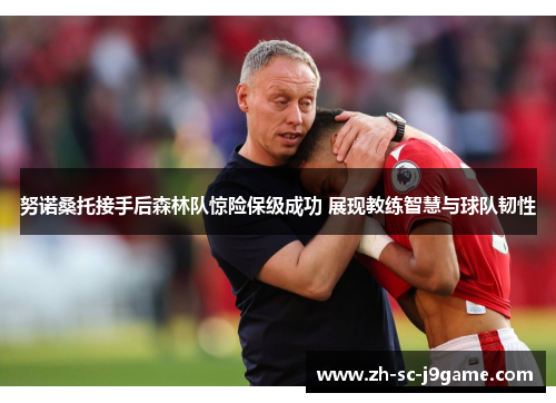 努诺桑托接手后森林队惊险保级成功 展现教练智慧与球队韧性