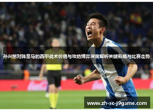 孙兴慜对阵皇马的西甲战术价值与攻防博弈深度解析关键影响与比赛走势
