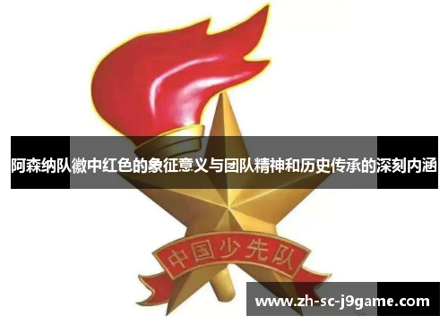 阿森纳队徽中红色的象征意义与团队精神和历史传承的深刻内涵